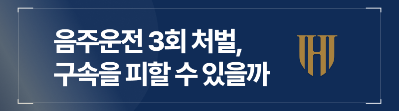 음주운전 3회 처벌, 구속을 피할 수 있을까