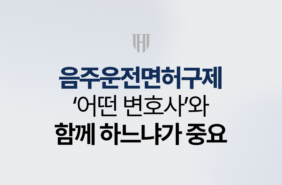 음주운전면허구제, 어떤 변호사와 함께 하느냐가 중요