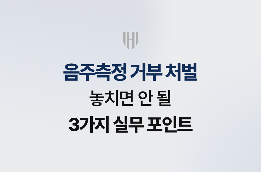 음주측정 거부 처벌, 놓치면 안 될 3가지 실무 포인트
