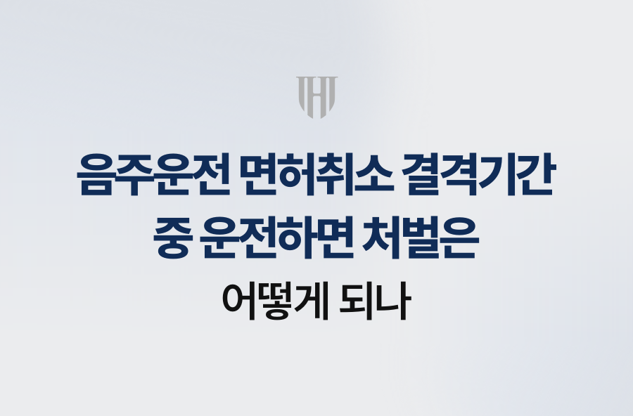 음주운전 면허취소 결격기간 중 운전하면 처벌은 어떻게 되나