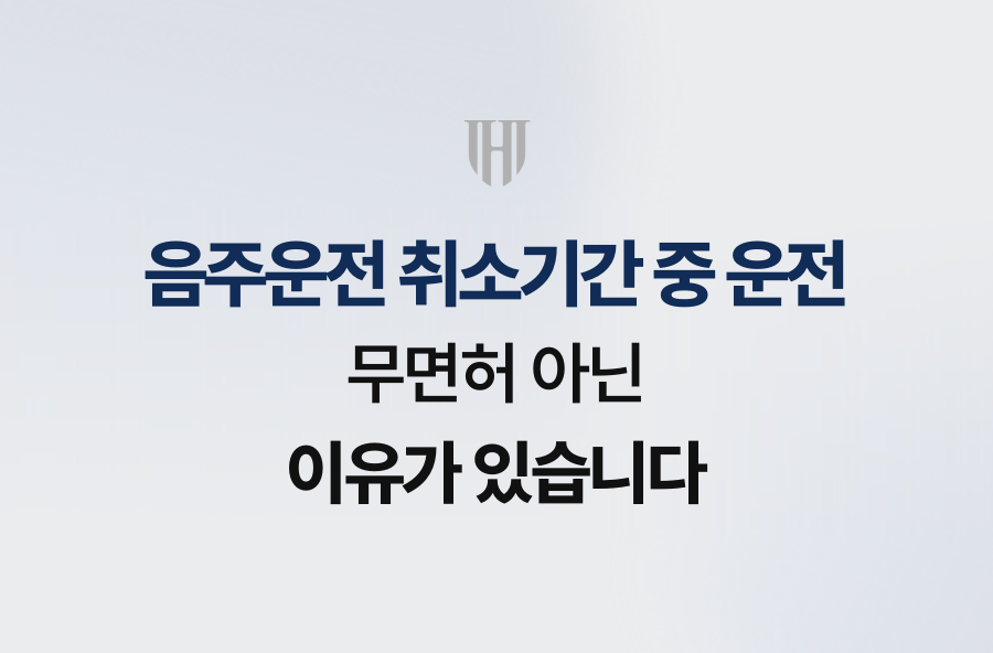 음주운전 취소기간 중 운전, 무면허 아닌 이유가 있습니다