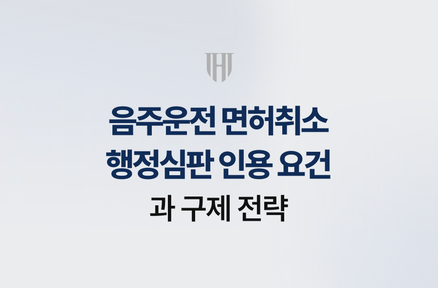 음주운전 면허취소 행정심판 인용 요건과 구제 전략