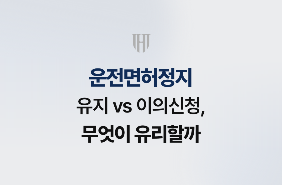 운전면허정지 유지 vs 이의신청, 무엇이 유리할까
