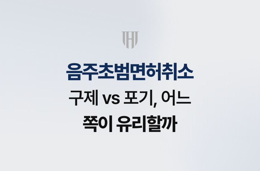 음주초범면허취소 구제 vs 포기, 어느 쪽이 유리할까