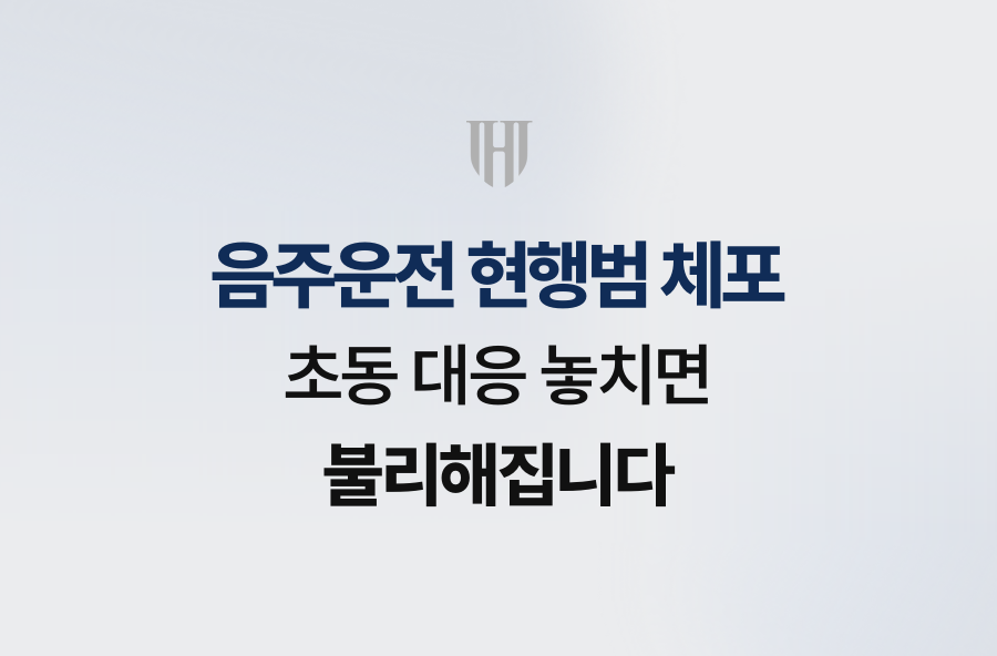 음주운전 현행범 체포, 초동 대응 놓치면 불리해집니다