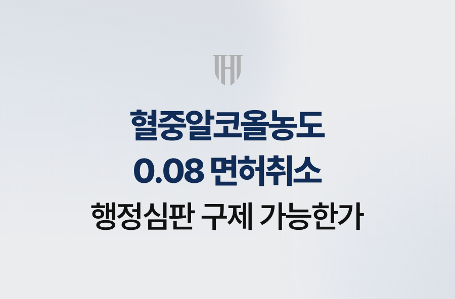 혈중알코올농도 0.08 면허취소, 행정심판 구제 가능한가